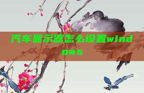 汽车显示器怎么设置windows