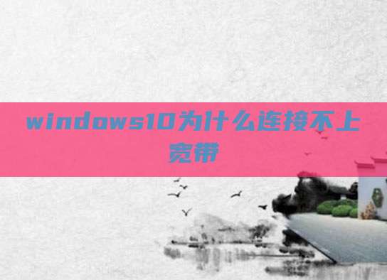 windows10为什么连接不上宽带