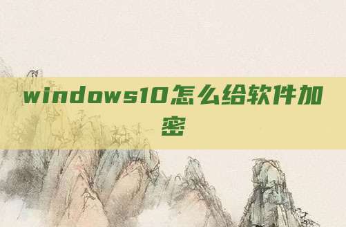windows10怎么给软件加密
