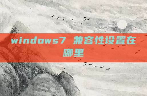 windows7 兼容性设置在哪里