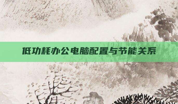 低功耗办公电脑配置与节能关系