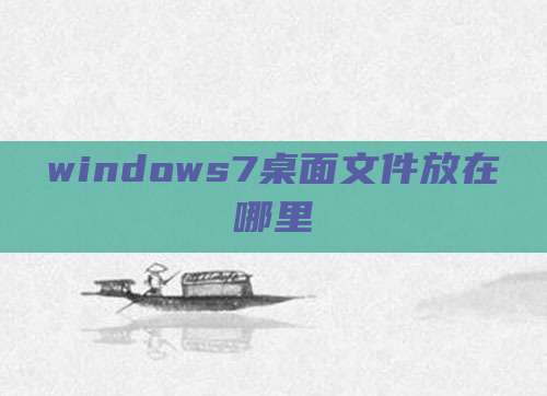 windows7桌面文件放在哪里