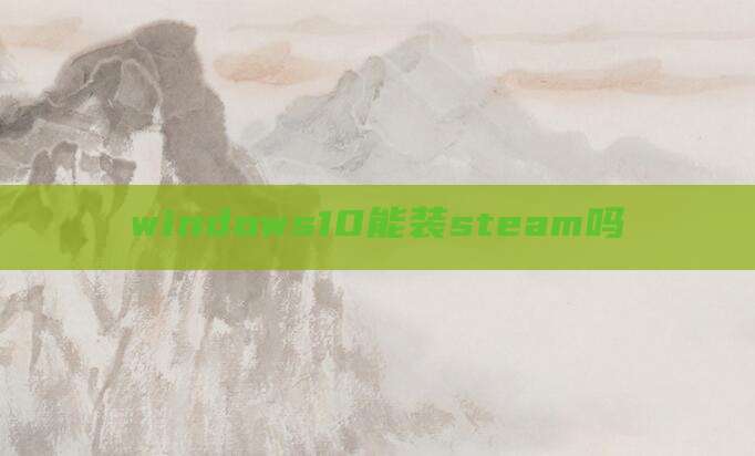 windows10能装steam吗