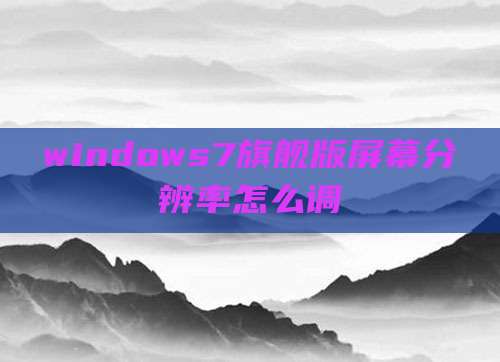 windows7旗舰版屏幕分辨率怎么调