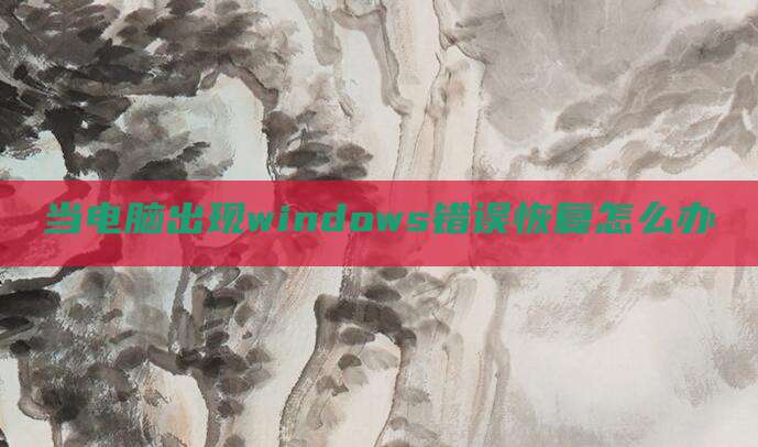 当电脑出现windows错误恢复怎么办