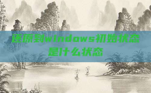 还原到windows初始状态是什么状态