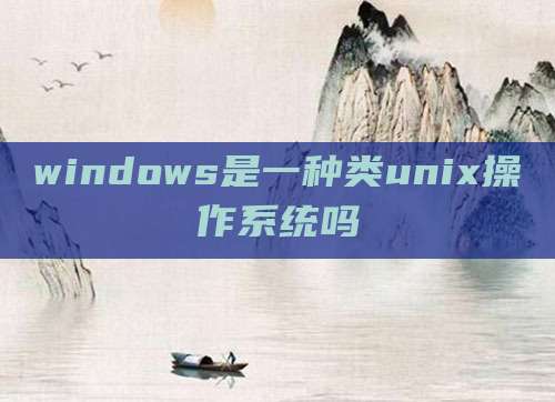 windows是一种类unix操作系统吗