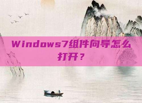 Windows7组件向导怎么打开?