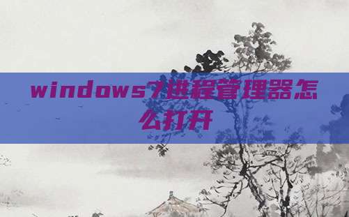 windows7进程管理器怎么打开