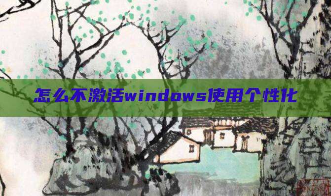 怎么不激活windows使用个性化