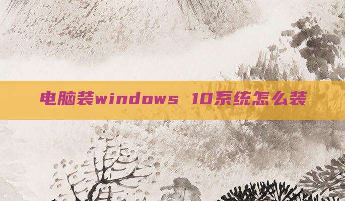 电脑装windows 10系统怎么装