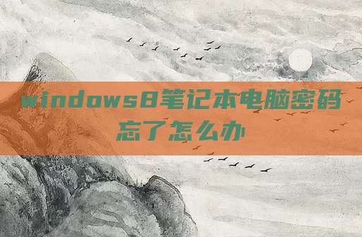 windows8笔记本电脑密码忘了怎么办