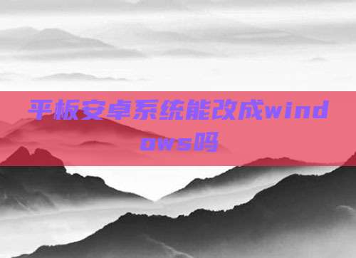 平板安卓系统能改成windows吗