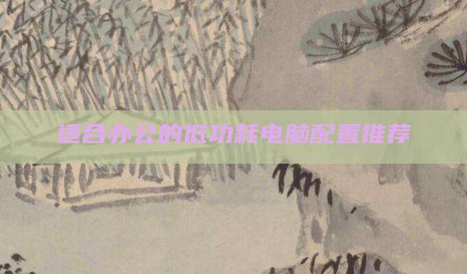 适合办公的低功耗电脑配置推荐