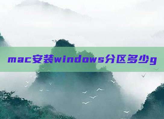 mac安装windows分区多少g