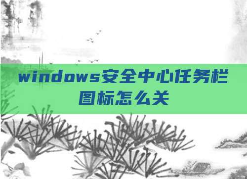 windows安全中心任务栏图标怎么关