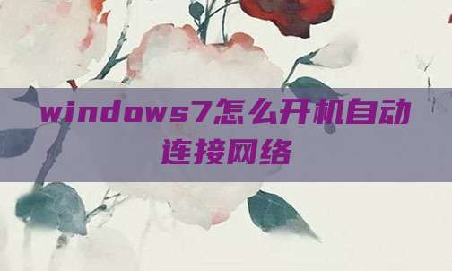 windows7怎么开机自动连接网络