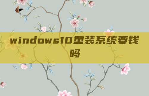 windows10重装系统要钱吗