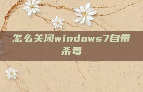 怎么关闭windows7自带杀毒