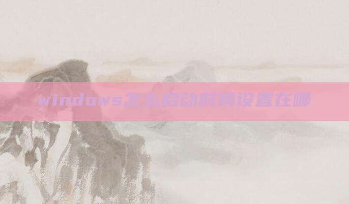 windows怎么启动时间设置在哪