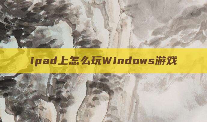 ipad上怎么玩Windows游戏