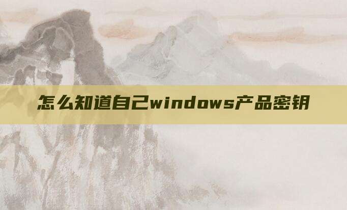 怎么知道自己windows产品密钥