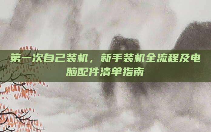第一次自己装机,新手装机全流程及电脑配件清单指南