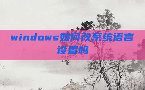 windows如何改系统语言设置吗