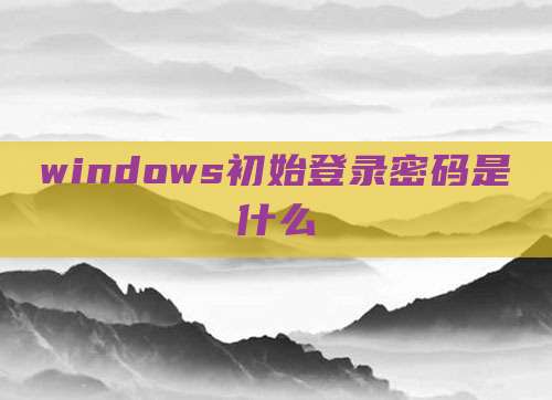 windows初始登录密码是什么