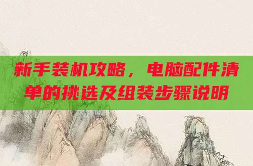 新手装机攻略,电脑配件清单的挑选及组装步骤说明