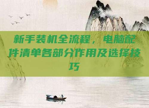 新手装机全流程,电脑配件清单各部分作用及选择技巧