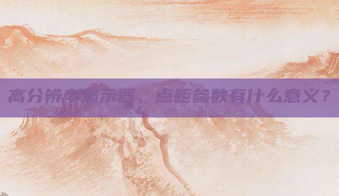 高分辨率显示器,点距参数有什么意义?
