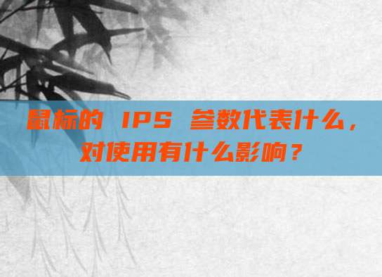 鼠标的 IPS 参数代表什么,对使用有什么影响?