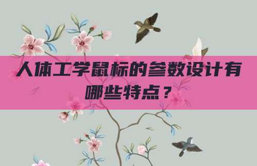 人体工学鼠标的参数设计有哪些特点?