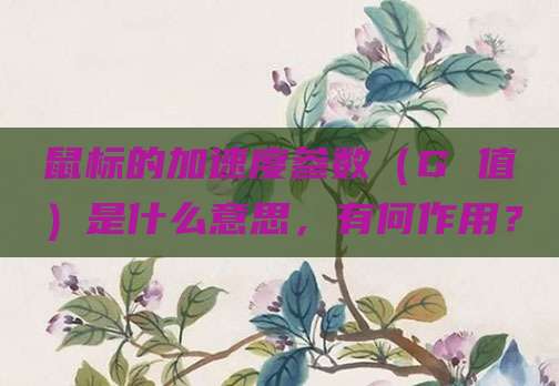 鼠标的加速度参数(G 值)是什么意思,有何作用?