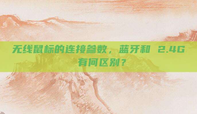 无线鼠标的连接参数,蓝牙和 2.4G 有何区别?