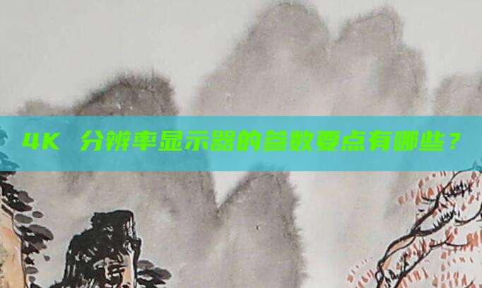 4K 分辨率显示器的参数要点有哪些?