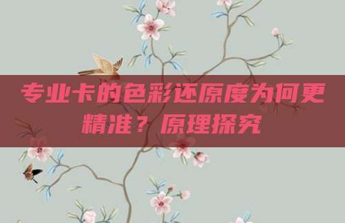 专业卡的色彩还原度为何更精准?原理探究