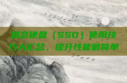 固态硬盘(SSD)使用技巧大汇总,提升性能很简单