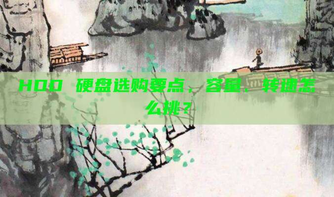 HDD 硬盘选购要点,容量、转速怎么挑?