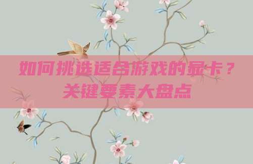 如何挑选适合游戏的显卡?关键要素大盘点