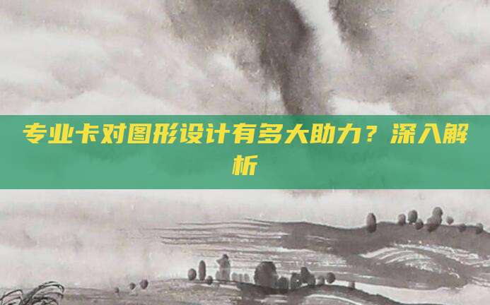 专业卡对图形设计有多大助力?深入解析
