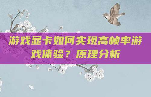 游戏显卡如何实现高帧率游戏体验?原理分析