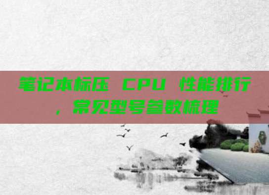 笔记本标压 CPU 性能排行,常见型号参数梳理