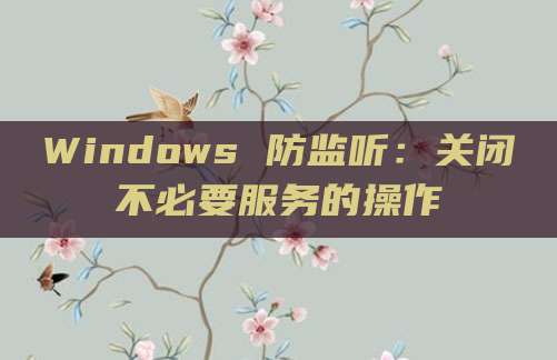 Windows 防监听:关闭不必要服务的操作