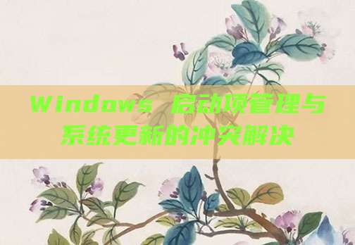 Windows 启动项管理与系统更新的冲突解决