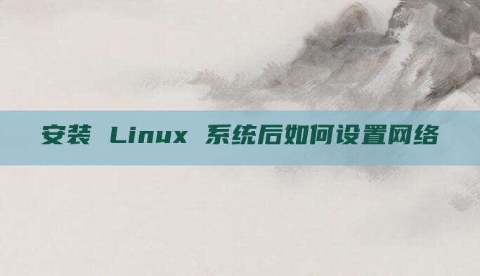 安装 Linux 系统后如何设置网络
