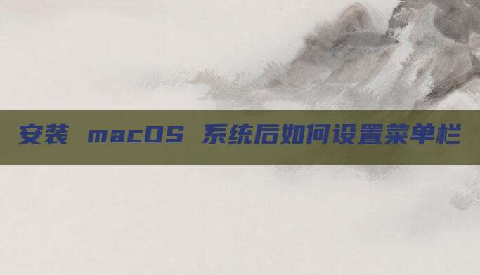 安装 macOS 系统后如何设置菜单栏