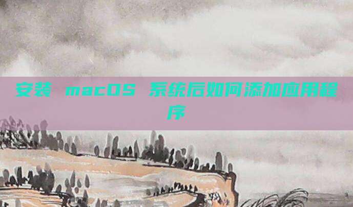 安装 macOS 系统后如何添加应用程序