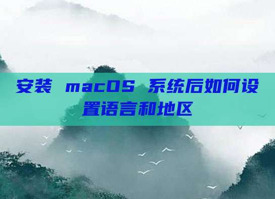 安装 macOS 系统后如何设置语言和地区